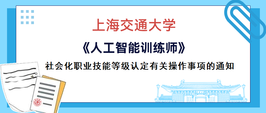 上海交通大学关于开展2024年上海市《人工智能训练师》等项目社会化职业技能等级认定有关操作事项通知