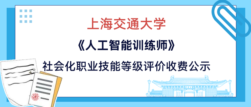 关于上海交通大学《人工智能训练师》社会化职业技能等级评价收费标准的公示